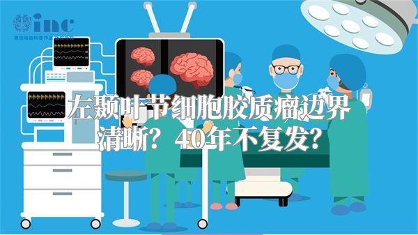 左颞叶节细胞胶质瘤边界清晰？40年不复发？