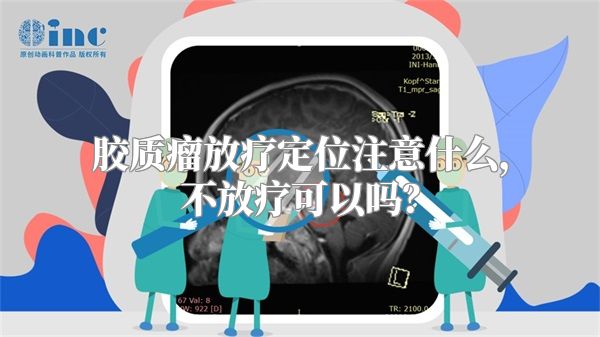 胶质瘤放疗定位注意什么，不放疗可以吗？