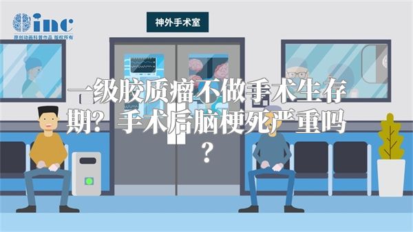 一级胶质瘤不做手术生存期？手术后脑梗死严重吗？