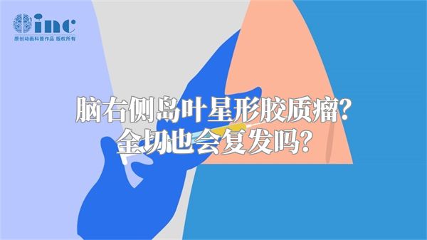 脑右侧岛叶星形胶质瘤？全切也会复发吗？