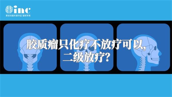 胶质瘤只化疗不放疗可以，二级放疗？