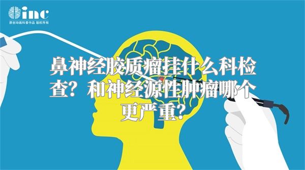 鼻神经胶质瘤挂什么科检查？和神经源性肿瘤哪个更严重？