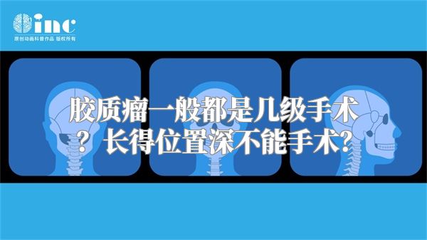 胶质瘤一般都是几级手术？长得位置深不能手术？