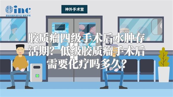 胶质瘤四级手术后水肿存活期？低级胶质瘤手术后需要化疗吗多久？