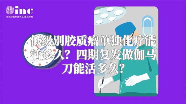 低级别胶质瘤单独化疗能活多久？四期复发做伽马刀能活多久？