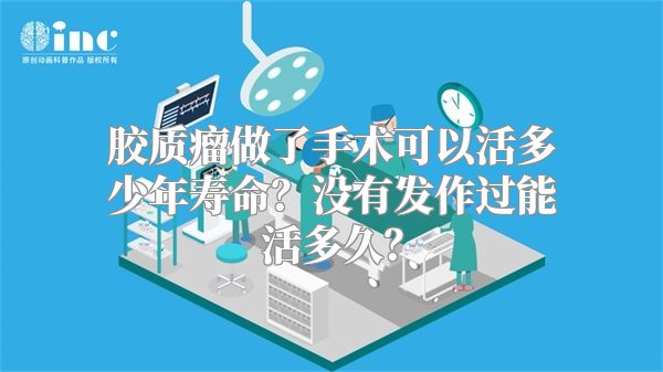 胶质瘤做了手术可以活多少年寿命？没有发作过能活多久？