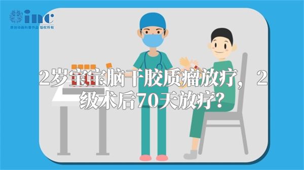 2岁宝宝脑干胶质瘤放疗，2级术后70天放疗？