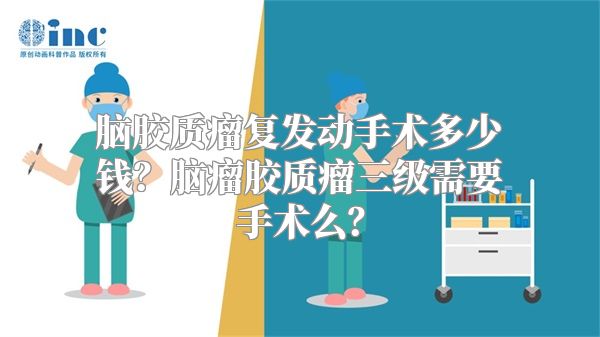 脑胶质瘤复发动手术多少钱？脑瘤胶质瘤三级需要手术么？