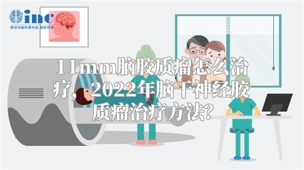 11mm脑胶质瘤怎么治疗，2022年脑干神经胶质瘤治疗方法？