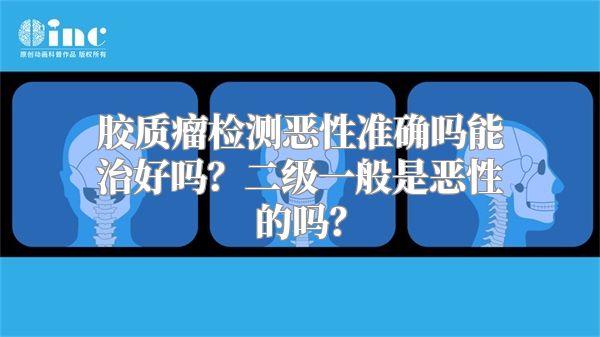 胶质瘤检测恶性准确吗能治好吗？二级一般是恶性的吗？