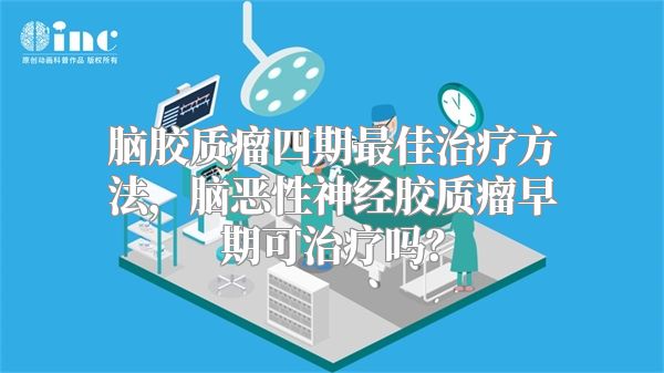 脑胶质瘤四期最佳治疗方法，脑恶性神经胶质瘤早期可治疗吗？