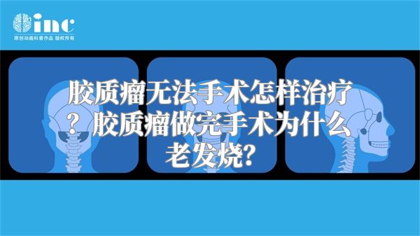 胶质瘤无法手术怎样治疗？胶质瘤做完手术为什么老发烧？