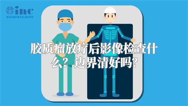 胶质瘤放疗后影像检查什么？边界清好吗？