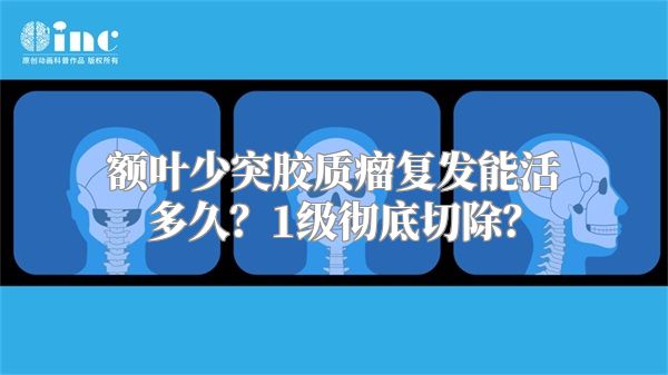 额叶少突胶质瘤复发能活多久？1级彻底切除？