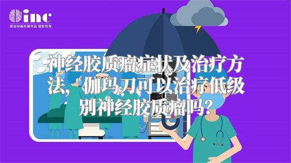 神经胶质瘤症状及治疗方法，伽玛刀可以治疗低级别神经胶质瘤吗？