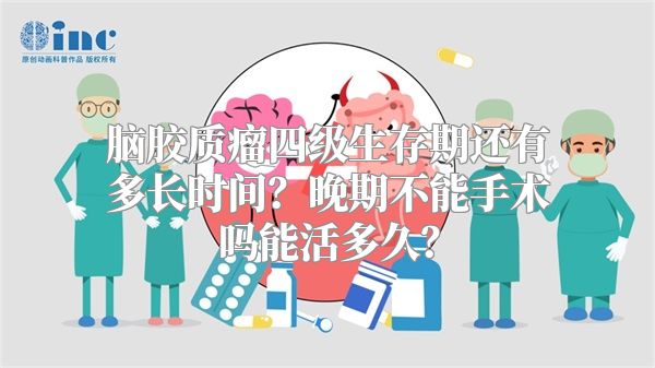 脑胶质瘤四级生存期还有多长时间？晚期不能手术吗能活多久？