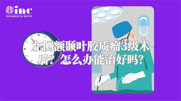 左侧额颞叶胶质瘤3级术后？怎么办能治好吗？