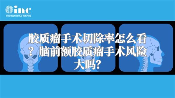 胶质瘤手术切除率怎么看？脑前额胶质瘤手术风险大吗？