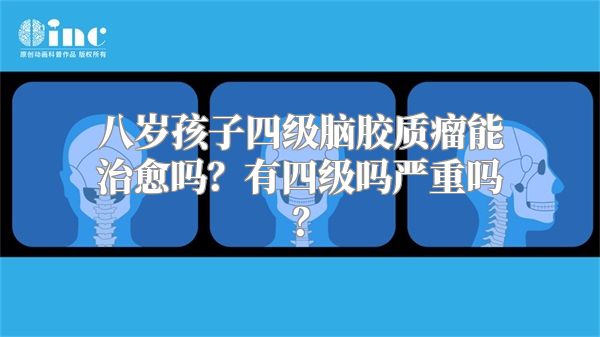 八岁孩子四级脑胶质瘤能治愈吗？有四级吗严重吗？