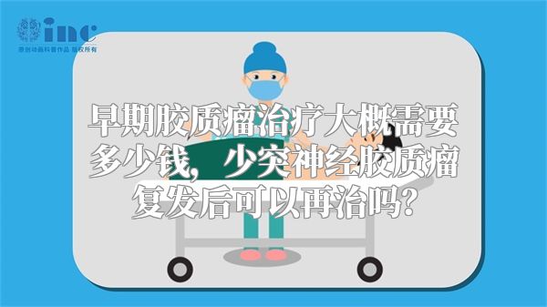 早期胶质瘤治疗大概需要多少钱，少突神经胶质瘤复发后可以再治吗？