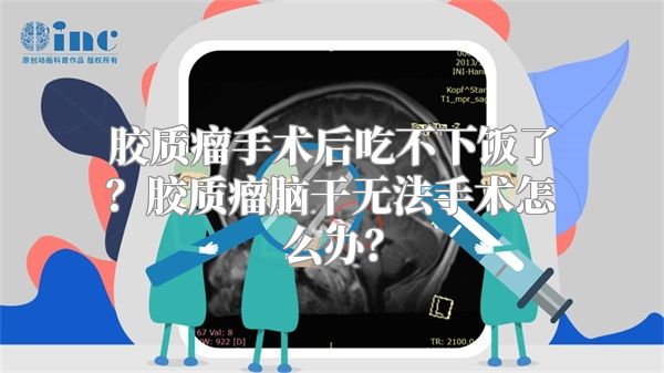 胶质瘤手术后吃不下饭了？胶质瘤脑干无法手术怎么办？