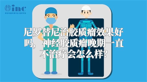 尼罗替尼治胶质瘤效果好吗，神经胶质瘤晚期一直不治疗会怎么样？