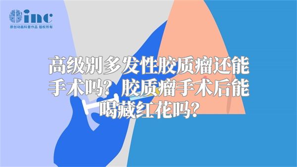 高级别多发性胶质瘤还能手术吗？胶质瘤手术后能喝藏红花吗？