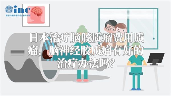 日本治疗脑胶质瘤费用质瘤，脑神经胶质瘤有好的治疗办法吗？