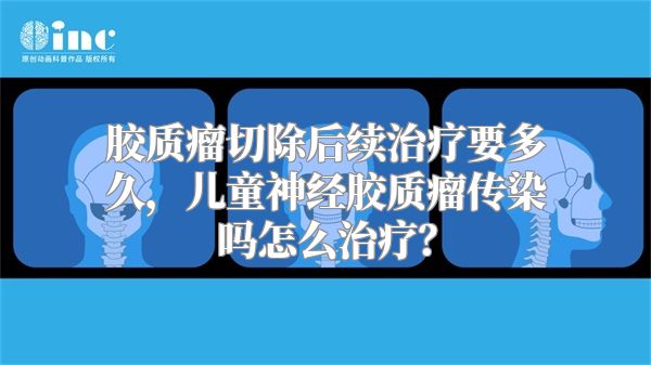 胶质瘤切除后续治疗要多久，儿童神经胶质瘤传染吗怎么治疗？