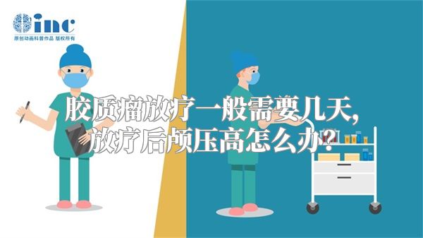 胶质瘤放疗一般需要几天，放疗后颅压高怎么办？