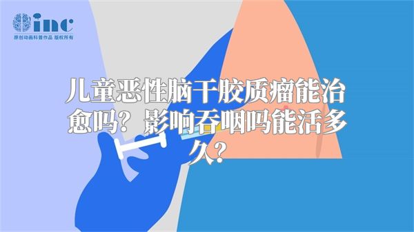 儿童恶性脑干胶质瘤能治愈吗？影响吞咽吗能活多久？