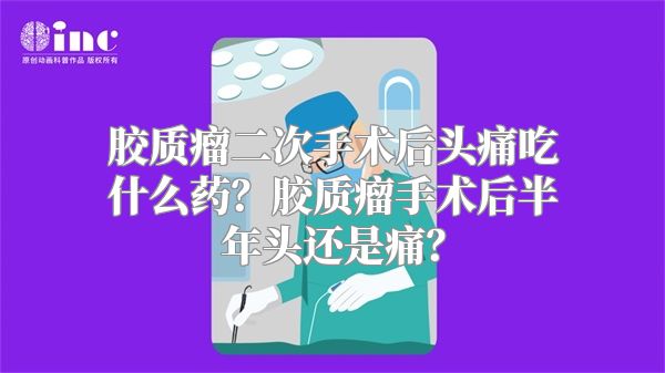 胶质瘤二次手术后头痛吃什么药？胶质瘤手术后半年头还是痛？