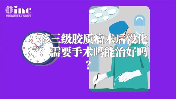 小孩三级胶质瘤术后没化疗？需要手术吗能治好吗？