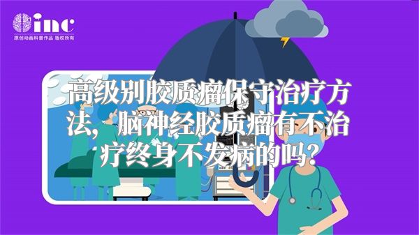 高级别胶质瘤保守治疗方法，脑神经胶质瘤有不治疗终身不发病的吗？