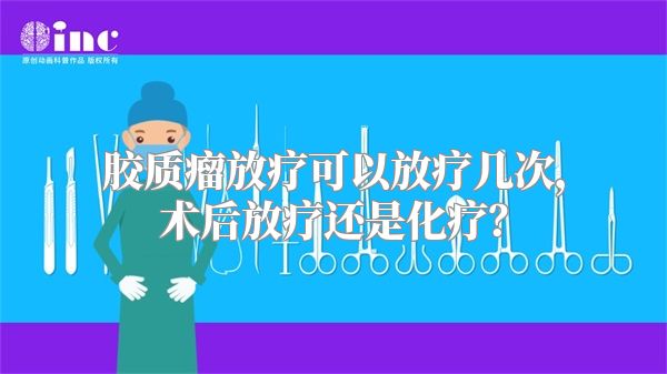 胶质瘤放疗可以放疗几次，术后放疗还是化疗？