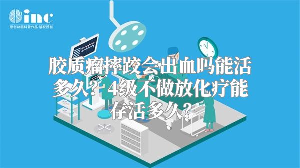 胶质瘤摔跤会出血吗能活多久？4级不做放化疗能存活多久？