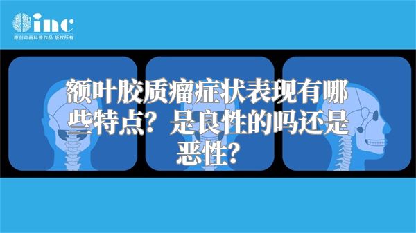 额叶胶质瘤症状表现有哪些特点？是良性的吗还是恶性？