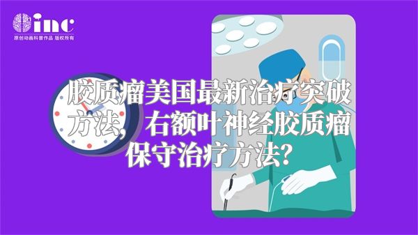 胶质瘤美国最新治疗突破方法，右额叶神经胶质瘤保守治疗方法？