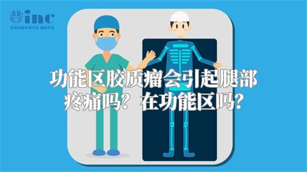 功能区胶质瘤会引起腿部疼痛吗？在功能区吗？