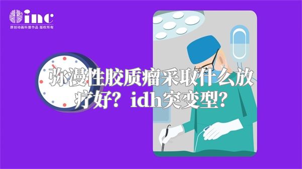 弥漫性胶质瘤采取什么放疗好？idh突变型？