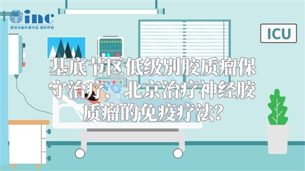 基底节区低级别胶质瘤保守治疗，北京治疗神经胶质瘤的免疫疗法？