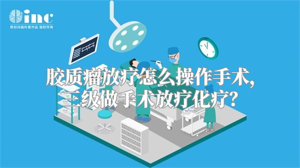 胶质瘤放疗怎么操作手术，三级做手术放疗化疗？