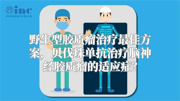 野生型胶质瘤治疗最佳方案，贝伐珠单抗治疗脑神经胶质瘤的适应症？