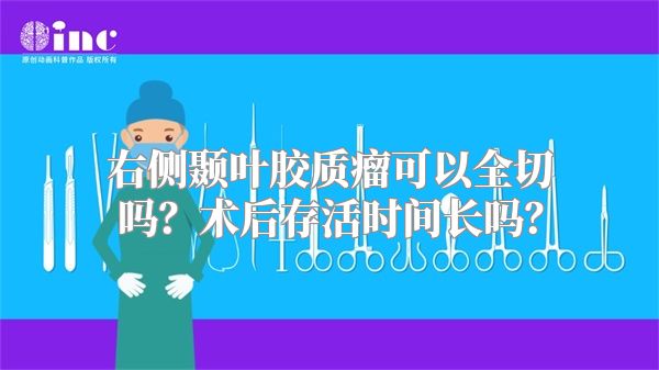 右侧颞叶胶质瘤可以全切吗？术后存活时间长吗？