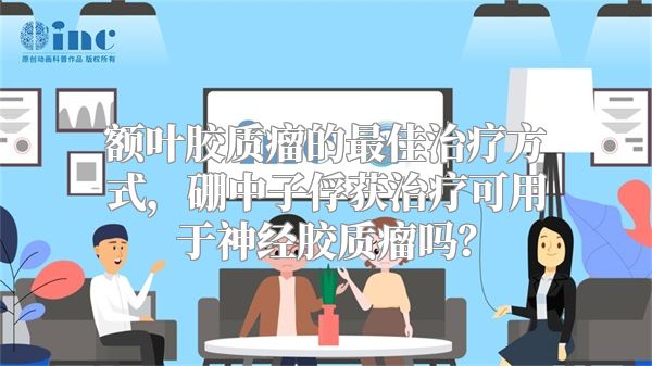 额叶胶质瘤的最佳治疗方式，硼中子俘获治疗可用于神经胶质瘤吗？