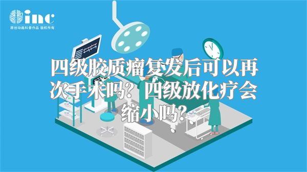 四级胶质瘤复发后可以再次手术吗？四级放化疗会缩小吗？