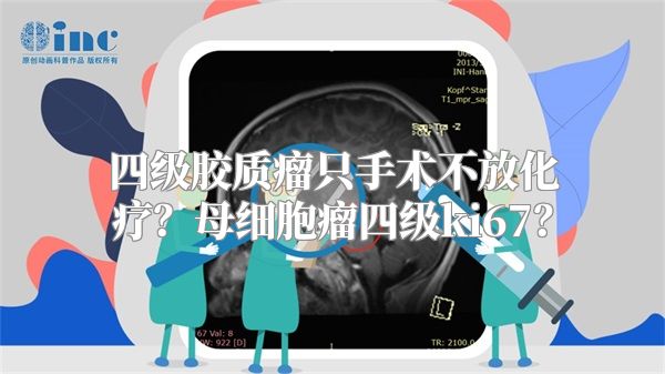 四级胶质瘤只手术不放化疗？母细胞瘤四级ki67？