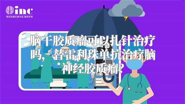 脑干胶质瘤可以扎针治疗吗，替雷利珠单抗治疗脑神经胶质瘤？