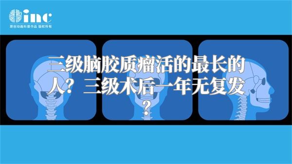 三级脑胶质瘤活的最长的人？三级术后一年无复发？