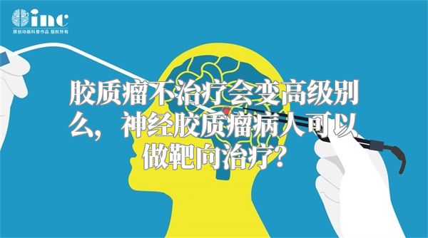 胶质瘤不治疗会变高级别么，神经胶质瘤病人可以做靶向治疗？